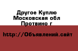 Другое Куплю. Московская обл.,Протвино г.